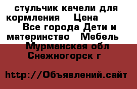 стульчик качели для кормления  › Цена ­ 8 000 - Все города Дети и материнство » Мебель   . Мурманская обл.,Снежногорск г.
